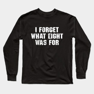 I Forget What Eight Was For Long Sleeve T-Shirt